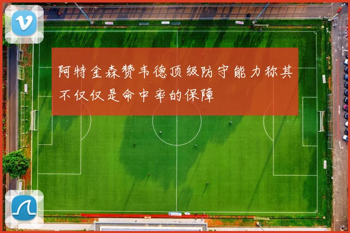 阿特金森赞韦德顶级防守能力称其不仅仅是命中率的保障