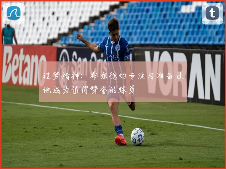 追梦精神：希尔德的专注与准备让他成为值得赞誉的球员