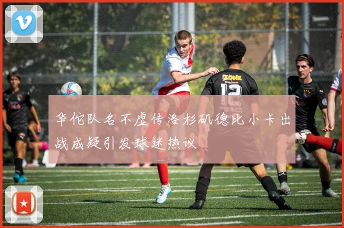 华佗队名不虚传洛杉矶德比小卡出战成疑引发球迷热议