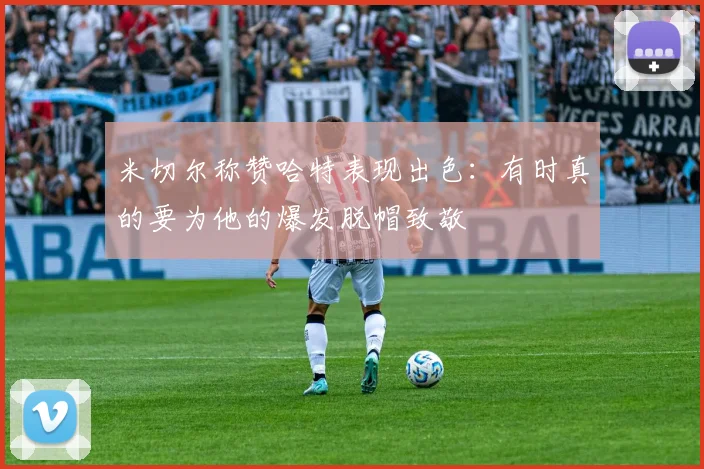 米切尔称赞哈特表现出色：有时真的要为他的爆发脱帽致敬
