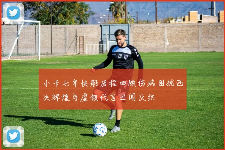 小卡七年快船历程回顾伤病困扰西决辉煌与虚假代言丑闻交织
