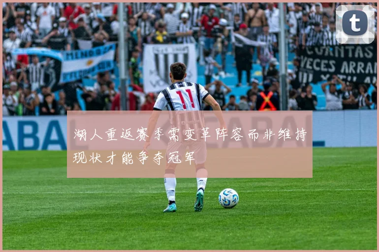 湖人重返赛季需变革阵容而非维持现状才能争夺冠军